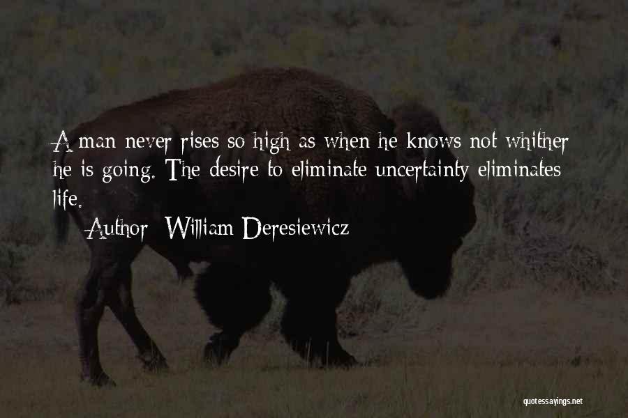 William Deresiewicz Quotes: A Man Never Rises So High As When He Knows Not Whither He Is Going. The Desire To Eliminate Uncertainty