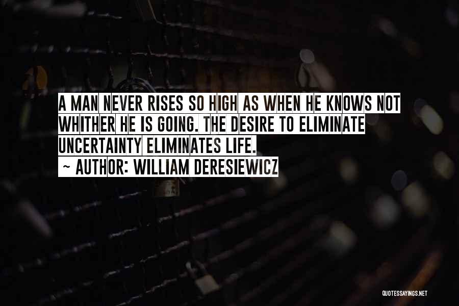 William Deresiewicz Quotes: A Man Never Rises So High As When He Knows Not Whither He Is Going. The Desire To Eliminate Uncertainty