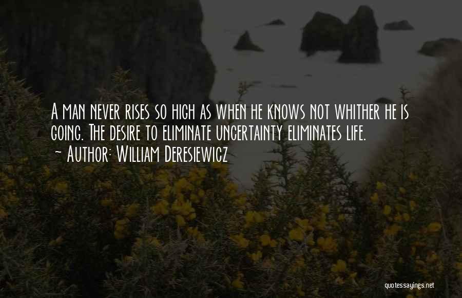 William Deresiewicz Quotes: A Man Never Rises So High As When He Knows Not Whither He Is Going. The Desire To Eliminate Uncertainty