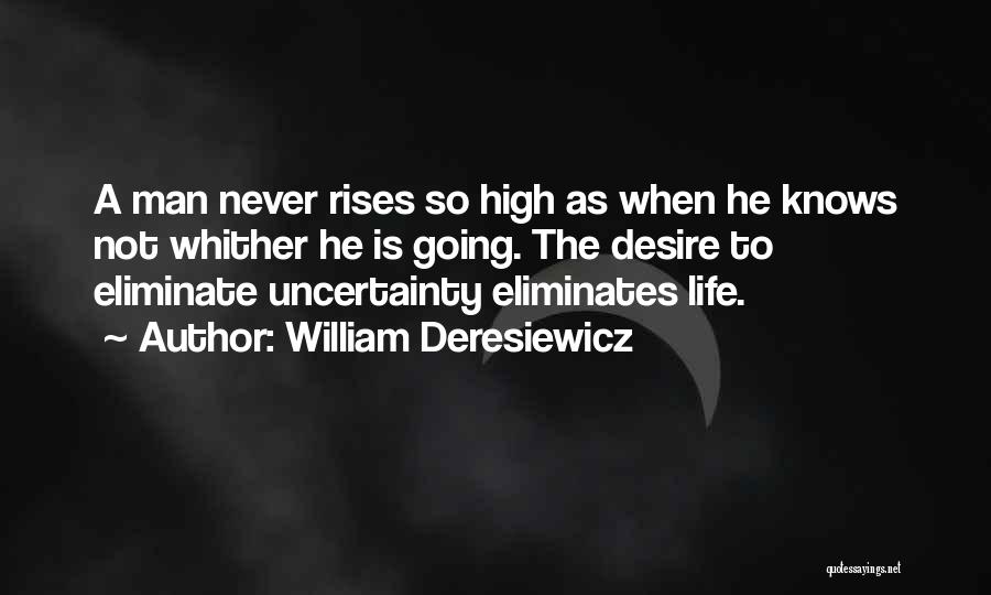 William Deresiewicz Quotes: A Man Never Rises So High As When He Knows Not Whither He Is Going. The Desire To Eliminate Uncertainty