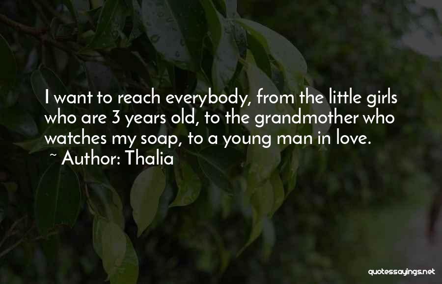 Thalia Quotes: I Want To Reach Everybody, From The Little Girls Who Are 3 Years Old, To The Grandmother Who Watches My