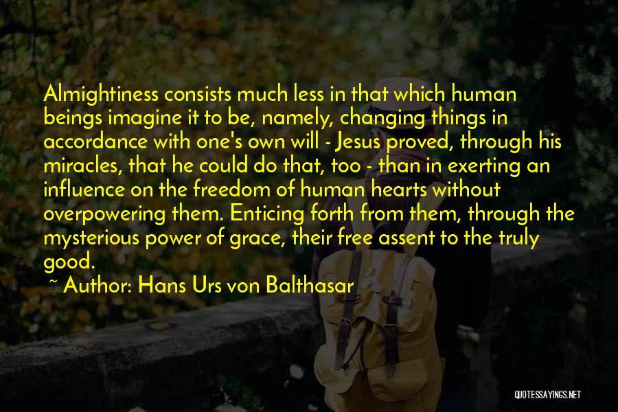 Hans Urs Von Balthasar Quotes: Almightiness Consists Much Less In That Which Human Beings Imagine It To Be, Namely, Changing Things In Accordance With One's