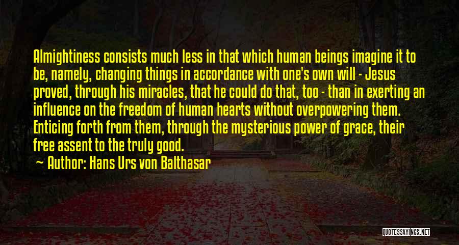 Hans Urs Von Balthasar Quotes: Almightiness Consists Much Less In That Which Human Beings Imagine It To Be, Namely, Changing Things In Accordance With One's