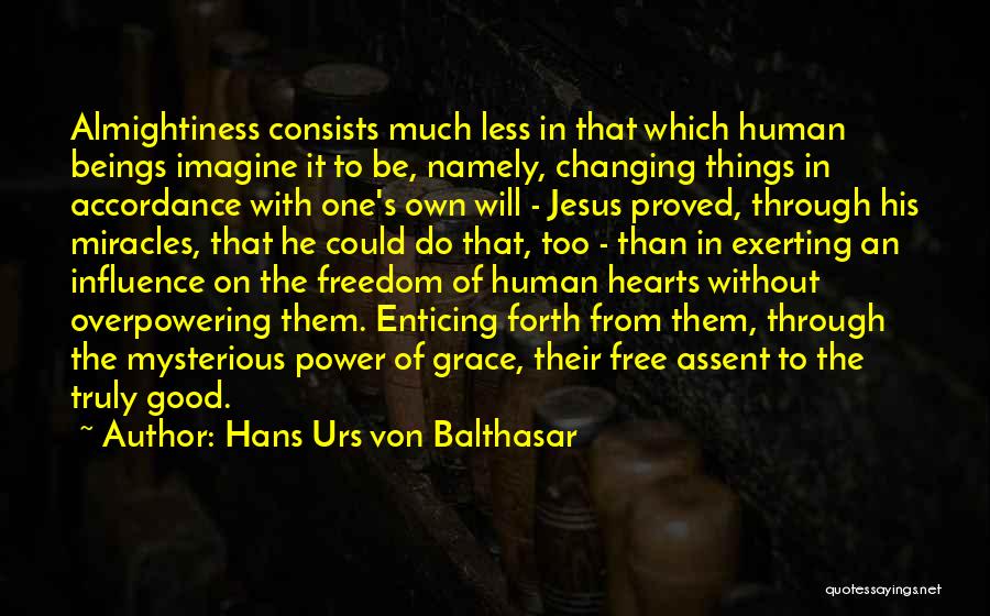 Hans Urs Von Balthasar Quotes: Almightiness Consists Much Less In That Which Human Beings Imagine It To Be, Namely, Changing Things In Accordance With One's