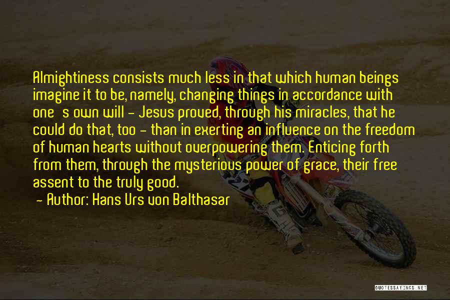 Hans Urs Von Balthasar Quotes: Almightiness Consists Much Less In That Which Human Beings Imagine It To Be, Namely, Changing Things In Accordance With One's