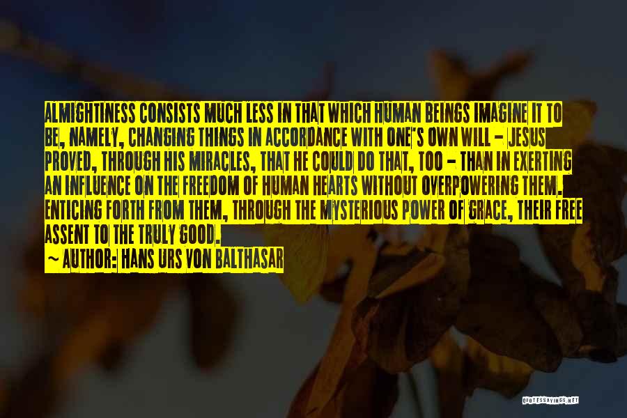 Hans Urs Von Balthasar Quotes: Almightiness Consists Much Less In That Which Human Beings Imagine It To Be, Namely, Changing Things In Accordance With One's