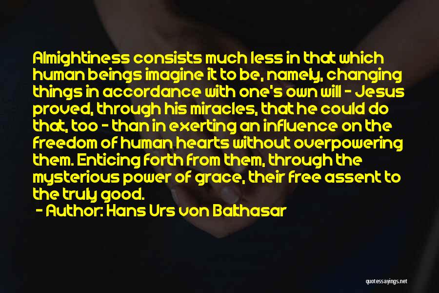 Hans Urs Von Balthasar Quotes: Almightiness Consists Much Less In That Which Human Beings Imagine It To Be, Namely, Changing Things In Accordance With One's