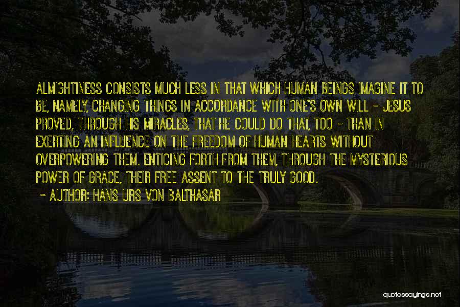 Hans Urs Von Balthasar Quotes: Almightiness Consists Much Less In That Which Human Beings Imagine It To Be, Namely, Changing Things In Accordance With One's