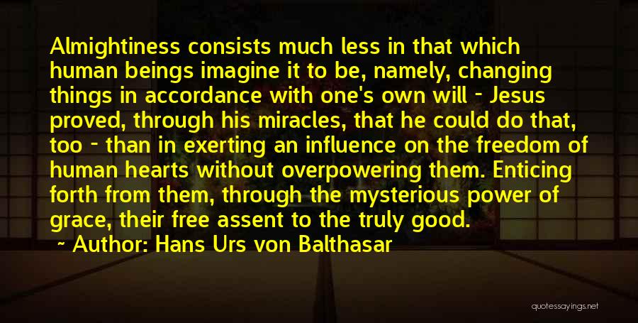 Hans Urs Von Balthasar Quotes: Almightiness Consists Much Less In That Which Human Beings Imagine It To Be, Namely, Changing Things In Accordance With One's