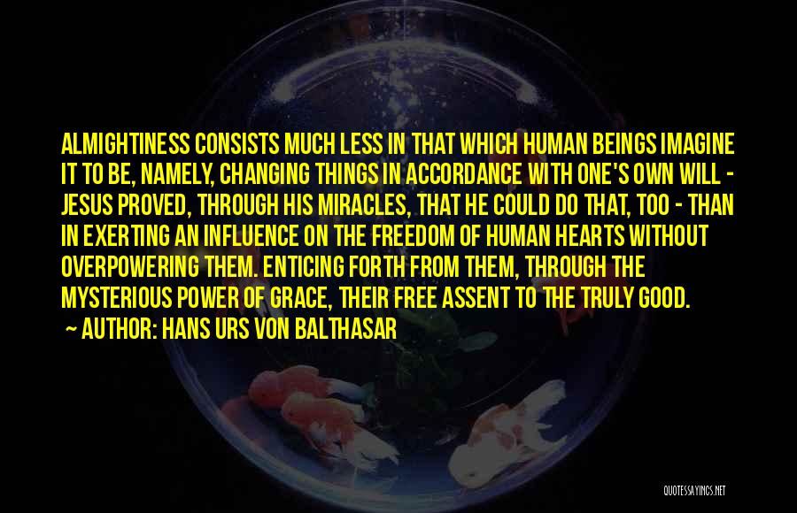Hans Urs Von Balthasar Quotes: Almightiness Consists Much Less In That Which Human Beings Imagine It To Be, Namely, Changing Things In Accordance With One's