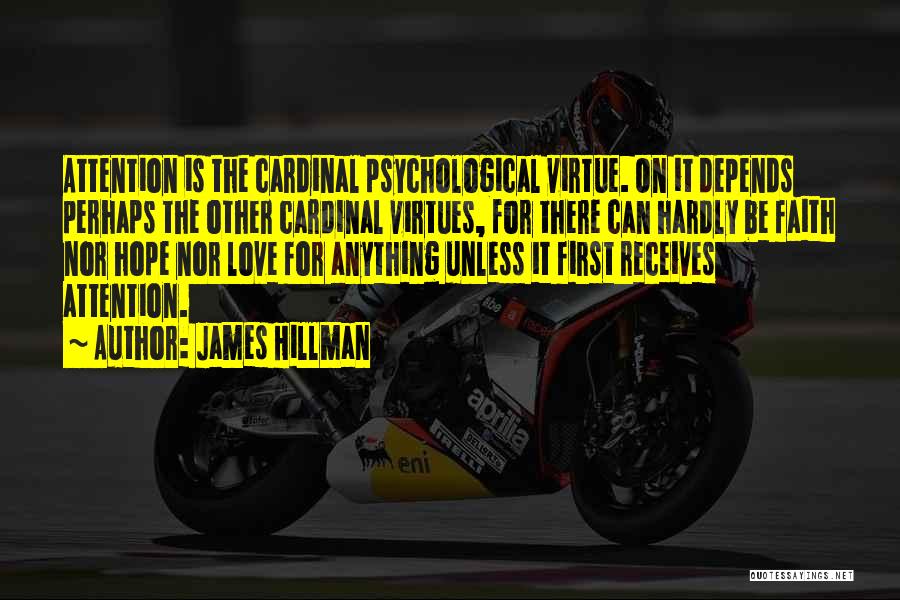 James Hillman Quotes: Attention Is The Cardinal Psychological Virtue. On It Depends Perhaps The Other Cardinal Virtues, For There Can Hardly Be Faith