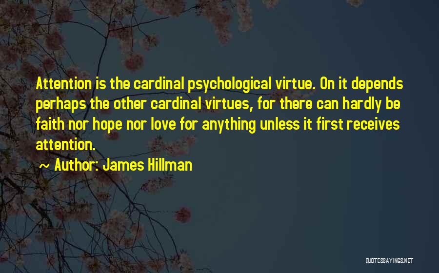 James Hillman Quotes: Attention Is The Cardinal Psychological Virtue. On It Depends Perhaps The Other Cardinal Virtues, For There Can Hardly Be Faith