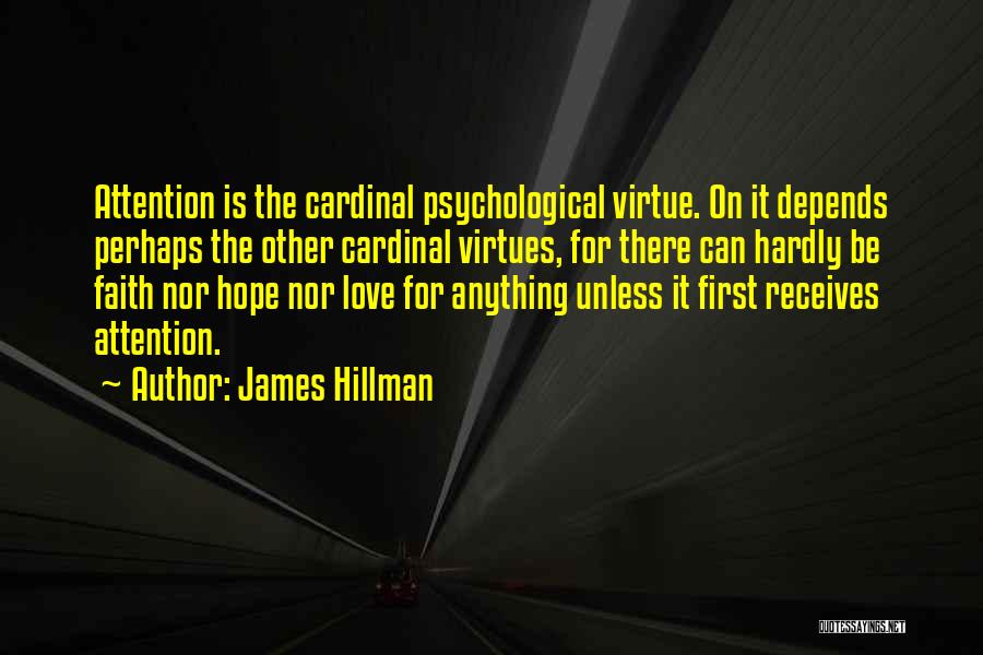 James Hillman Quotes: Attention Is The Cardinal Psychological Virtue. On It Depends Perhaps The Other Cardinal Virtues, For There Can Hardly Be Faith