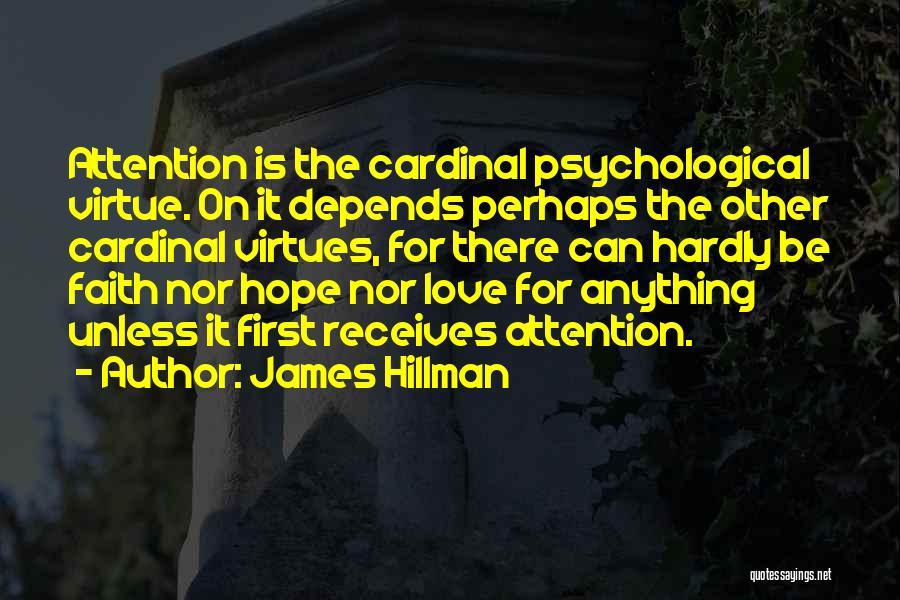 James Hillman Quotes: Attention Is The Cardinal Psychological Virtue. On It Depends Perhaps The Other Cardinal Virtues, For There Can Hardly Be Faith