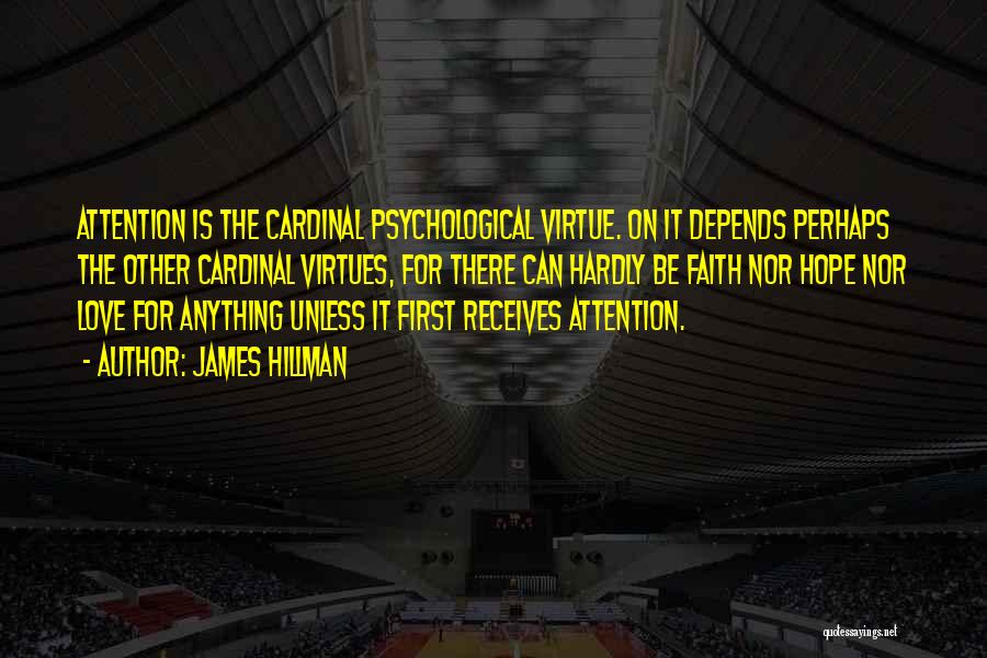 James Hillman Quotes: Attention Is The Cardinal Psychological Virtue. On It Depends Perhaps The Other Cardinal Virtues, For There Can Hardly Be Faith