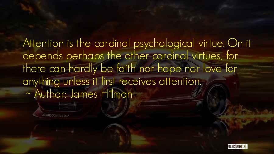 James Hillman Quotes: Attention Is The Cardinal Psychological Virtue. On It Depends Perhaps The Other Cardinal Virtues, For There Can Hardly Be Faith