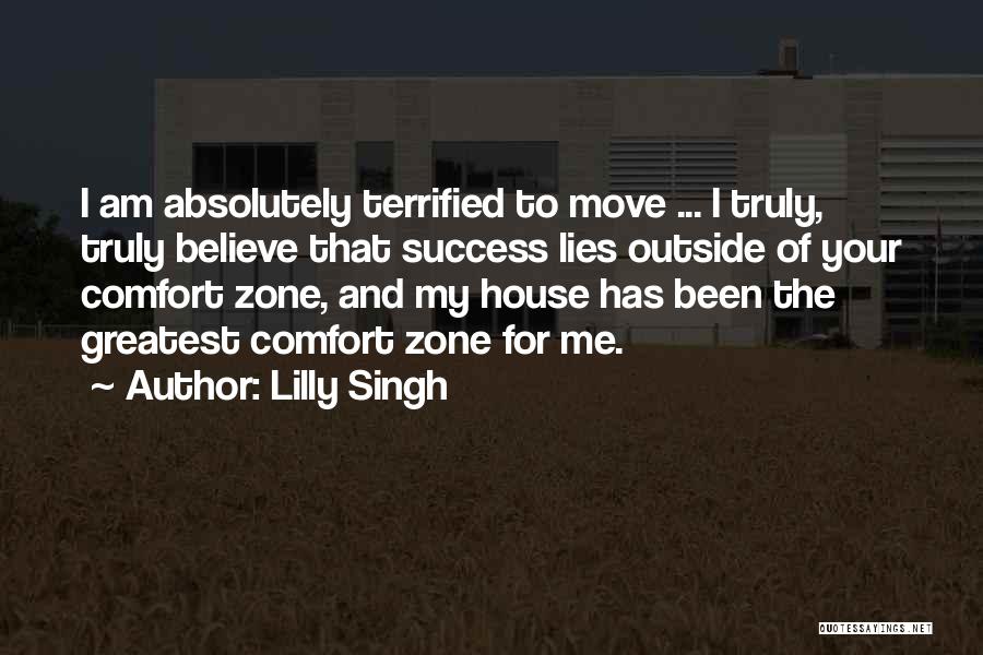 Lilly Singh Quotes: I Am Absolutely Terrified To Move ... I Truly, Truly Believe That Success Lies Outside Of Your Comfort Zone, And