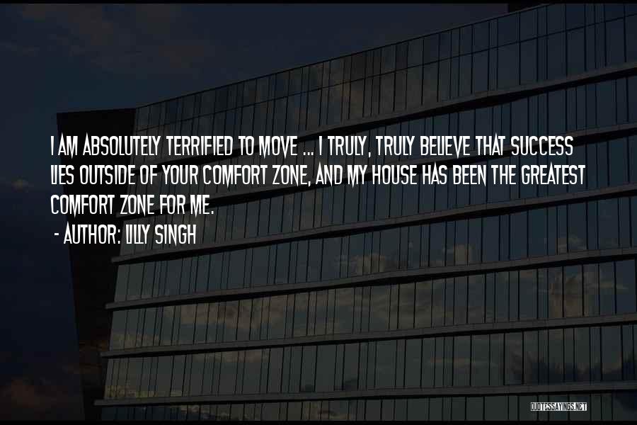 Lilly Singh Quotes: I Am Absolutely Terrified To Move ... I Truly, Truly Believe That Success Lies Outside Of Your Comfort Zone, And