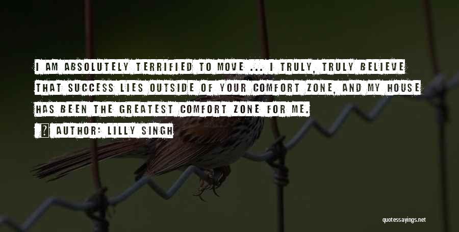 Lilly Singh Quotes: I Am Absolutely Terrified To Move ... I Truly, Truly Believe That Success Lies Outside Of Your Comfort Zone, And