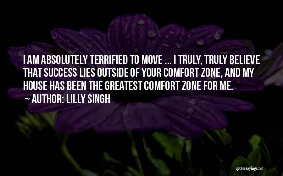 Lilly Singh Quotes: I Am Absolutely Terrified To Move ... I Truly, Truly Believe That Success Lies Outside Of Your Comfort Zone, And