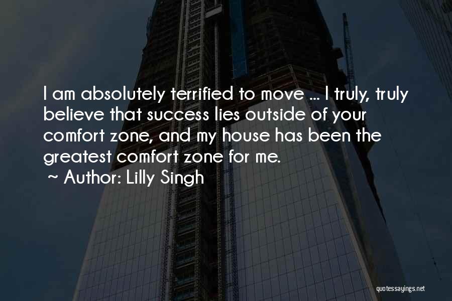 Lilly Singh Quotes: I Am Absolutely Terrified To Move ... I Truly, Truly Believe That Success Lies Outside Of Your Comfort Zone, And
