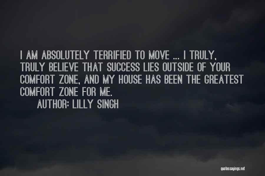 Lilly Singh Quotes: I Am Absolutely Terrified To Move ... I Truly, Truly Believe That Success Lies Outside Of Your Comfort Zone, And