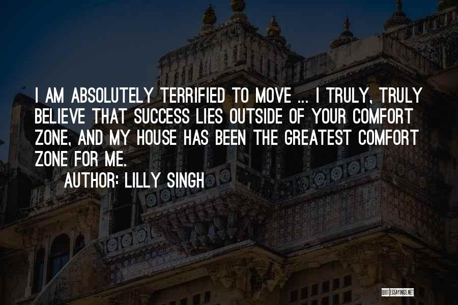 Lilly Singh Quotes: I Am Absolutely Terrified To Move ... I Truly, Truly Believe That Success Lies Outside Of Your Comfort Zone, And