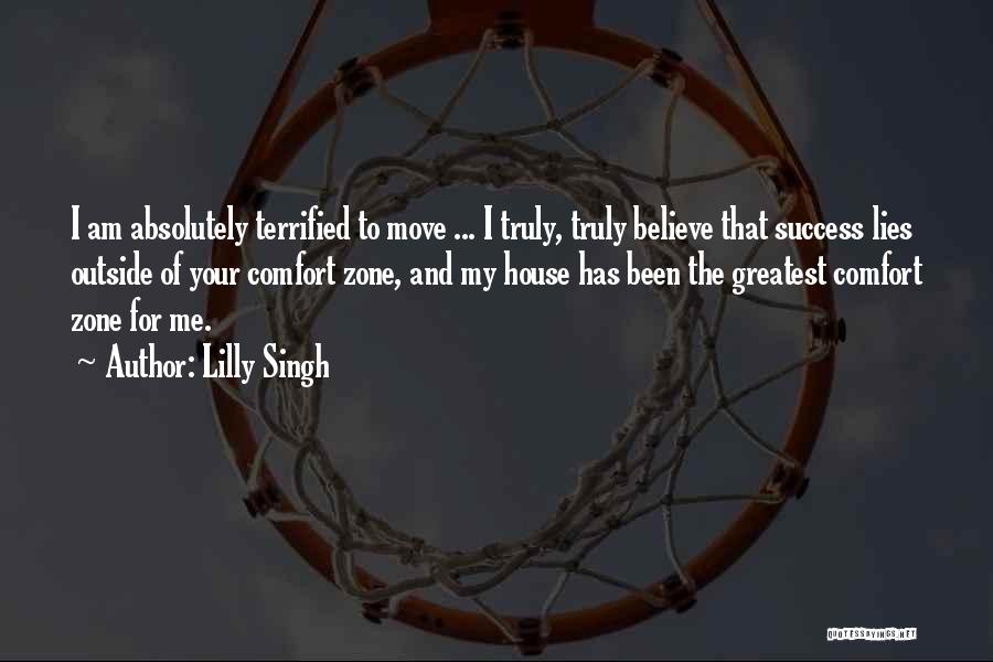 Lilly Singh Quotes: I Am Absolutely Terrified To Move ... I Truly, Truly Believe That Success Lies Outside Of Your Comfort Zone, And