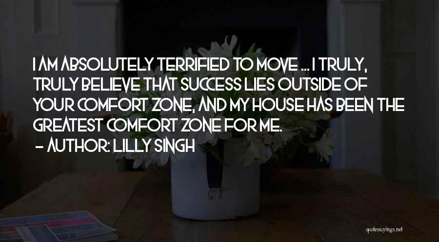 Lilly Singh Quotes: I Am Absolutely Terrified To Move ... I Truly, Truly Believe That Success Lies Outside Of Your Comfort Zone, And