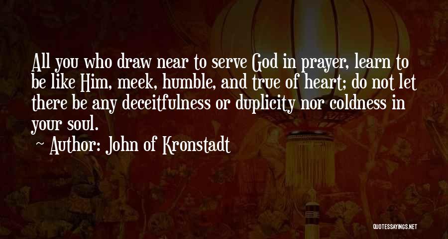 John Of Kronstadt Quotes: All You Who Draw Near To Serve God In Prayer, Learn To Be Like Him, Meek, Humble, And True Of