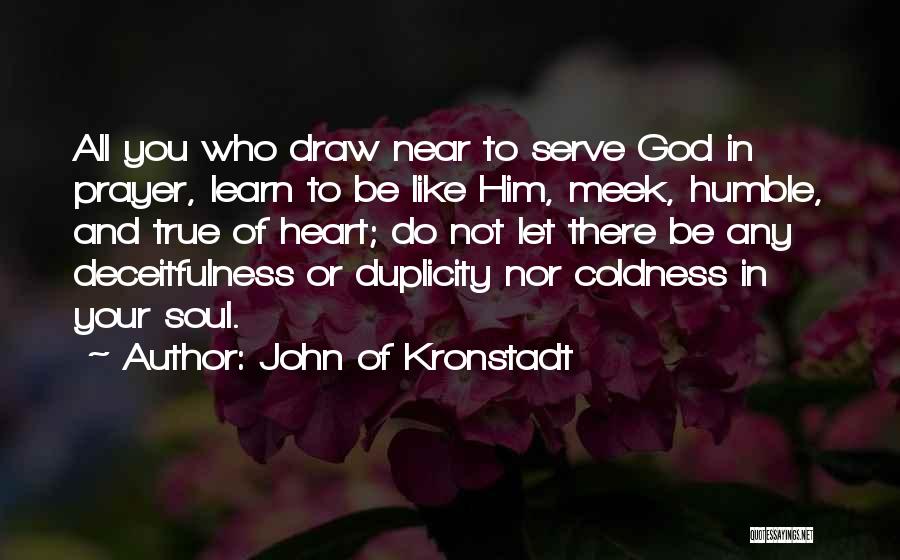 John Of Kronstadt Quotes: All You Who Draw Near To Serve God In Prayer, Learn To Be Like Him, Meek, Humble, And True Of