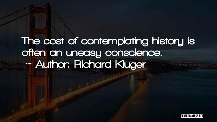 Richard Kluger Quotes: The Cost Of Contemplating History Is Often An Uneasy Conscience.