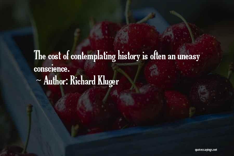 Richard Kluger Quotes: The Cost Of Contemplating History Is Often An Uneasy Conscience.