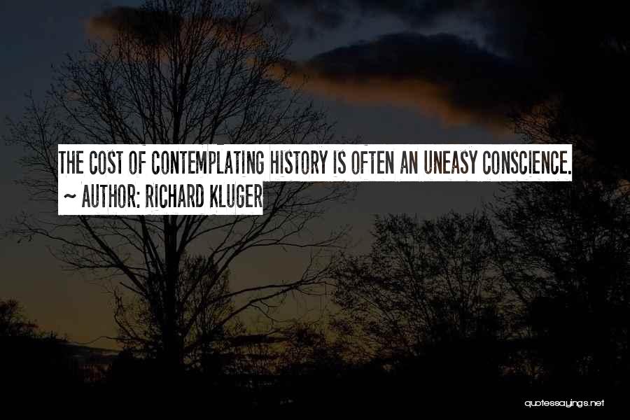 Richard Kluger Quotes: The Cost Of Contemplating History Is Often An Uneasy Conscience.