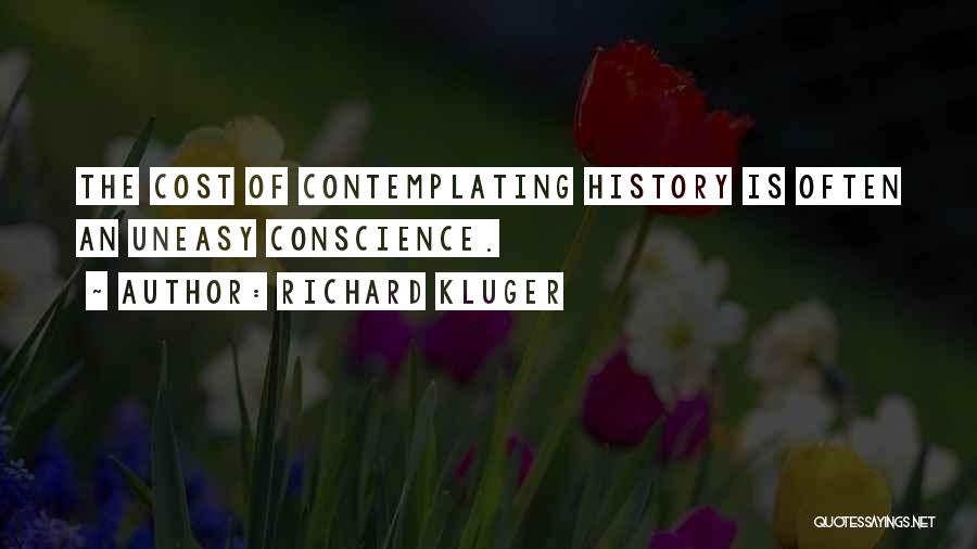Richard Kluger Quotes: The Cost Of Contemplating History Is Often An Uneasy Conscience.