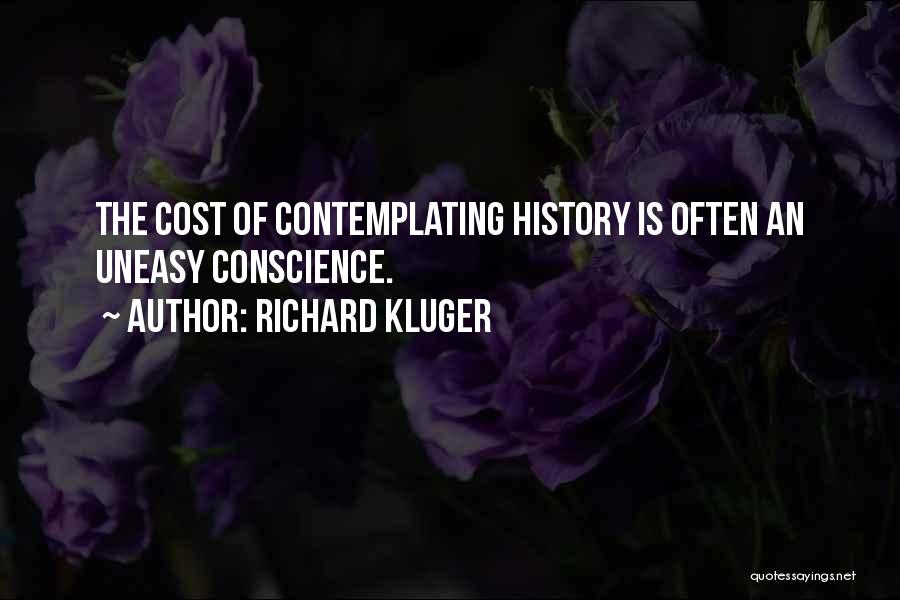 Richard Kluger Quotes: The Cost Of Contemplating History Is Often An Uneasy Conscience.