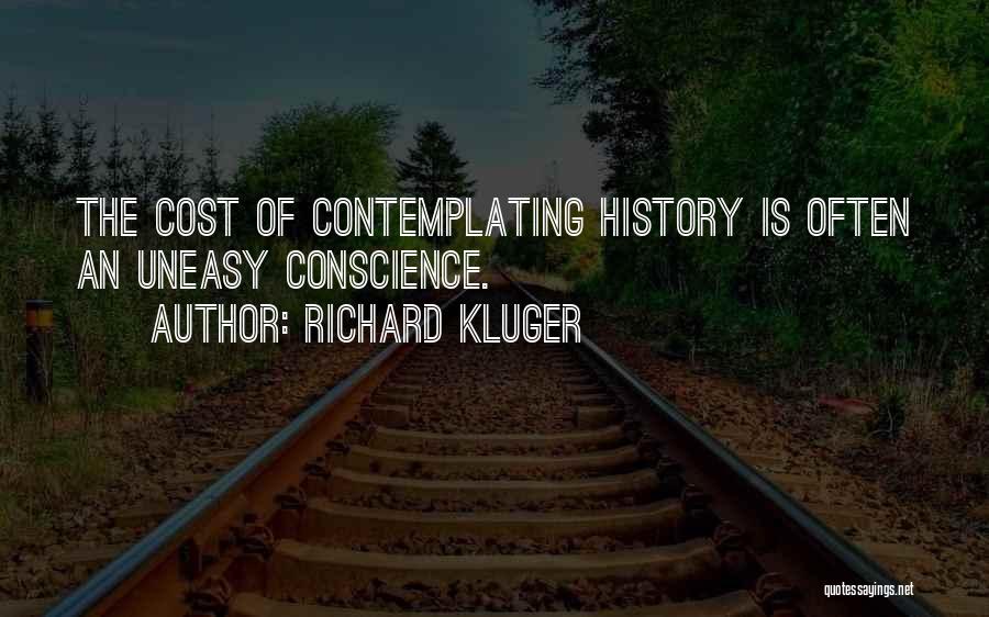 Richard Kluger Quotes: The Cost Of Contemplating History Is Often An Uneasy Conscience.