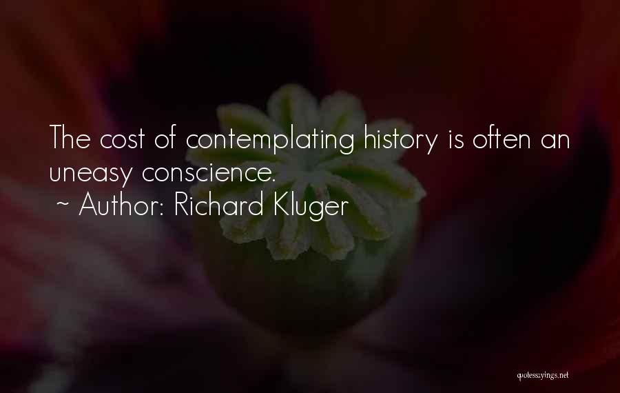 Richard Kluger Quotes: The Cost Of Contemplating History Is Often An Uneasy Conscience.