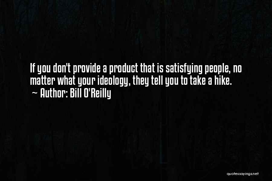 Bill O'Reilly Quotes: If You Don't Provide A Product That Is Satisfying People, No Matter What Your Ideology, They Tell You To Take