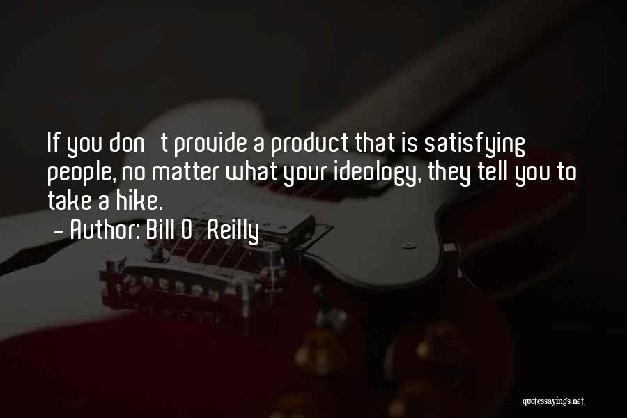 Bill O'Reilly Quotes: If You Don't Provide A Product That Is Satisfying People, No Matter What Your Ideology, They Tell You To Take