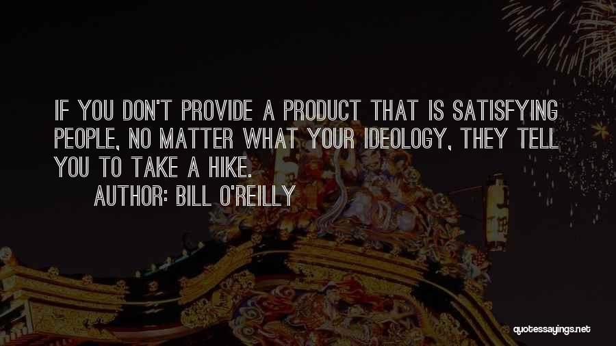 Bill O'Reilly Quotes: If You Don't Provide A Product That Is Satisfying People, No Matter What Your Ideology, They Tell You To Take