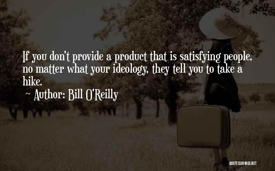 Bill O'Reilly Quotes: If You Don't Provide A Product That Is Satisfying People, No Matter What Your Ideology, They Tell You To Take