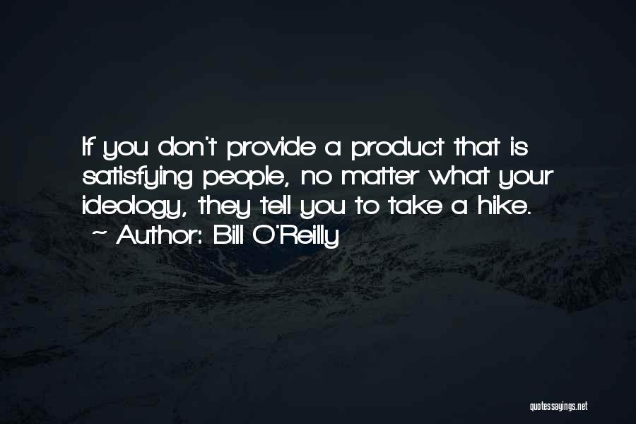 Bill O'Reilly Quotes: If You Don't Provide A Product That Is Satisfying People, No Matter What Your Ideology, They Tell You To Take