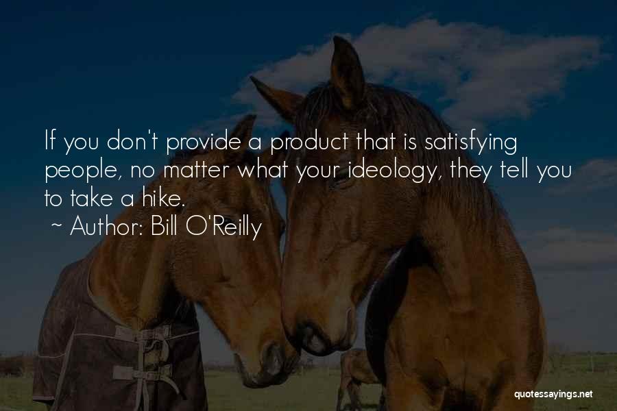 Bill O'Reilly Quotes: If You Don't Provide A Product That Is Satisfying People, No Matter What Your Ideology, They Tell You To Take