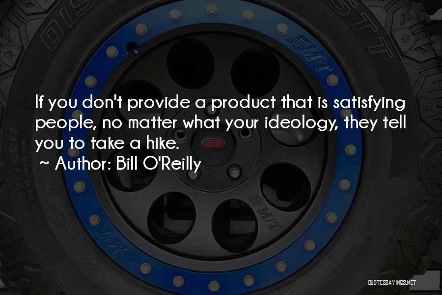 Bill O'Reilly Quotes: If You Don't Provide A Product That Is Satisfying People, No Matter What Your Ideology, They Tell You To Take