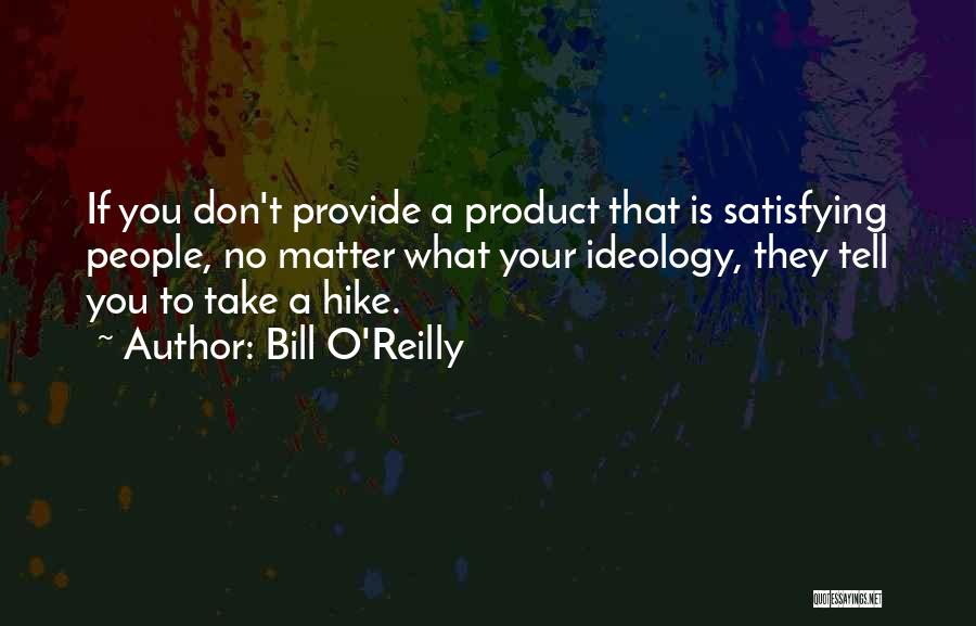 Bill O'Reilly Quotes: If You Don't Provide A Product That Is Satisfying People, No Matter What Your Ideology, They Tell You To Take