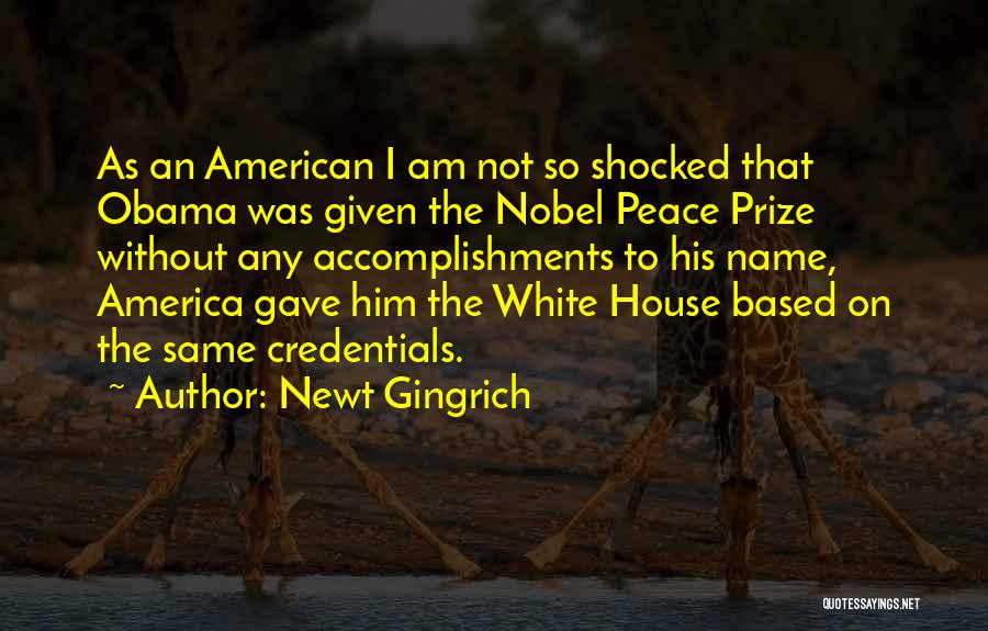 Newt Gingrich Quotes: As An American I Am Not So Shocked That Obama Was Given The Nobel Peace Prize Without Any Accomplishments To