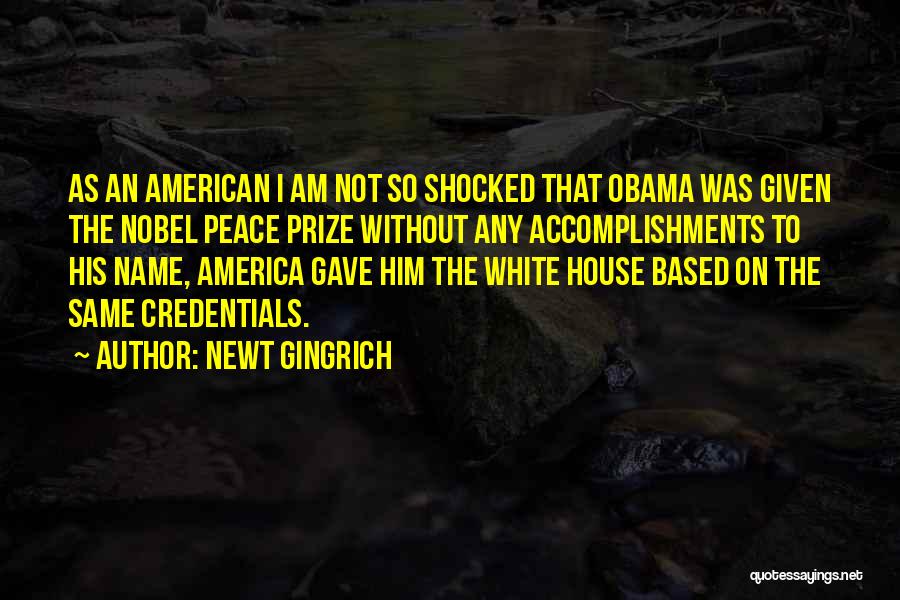 Newt Gingrich Quotes: As An American I Am Not So Shocked That Obama Was Given The Nobel Peace Prize Without Any Accomplishments To