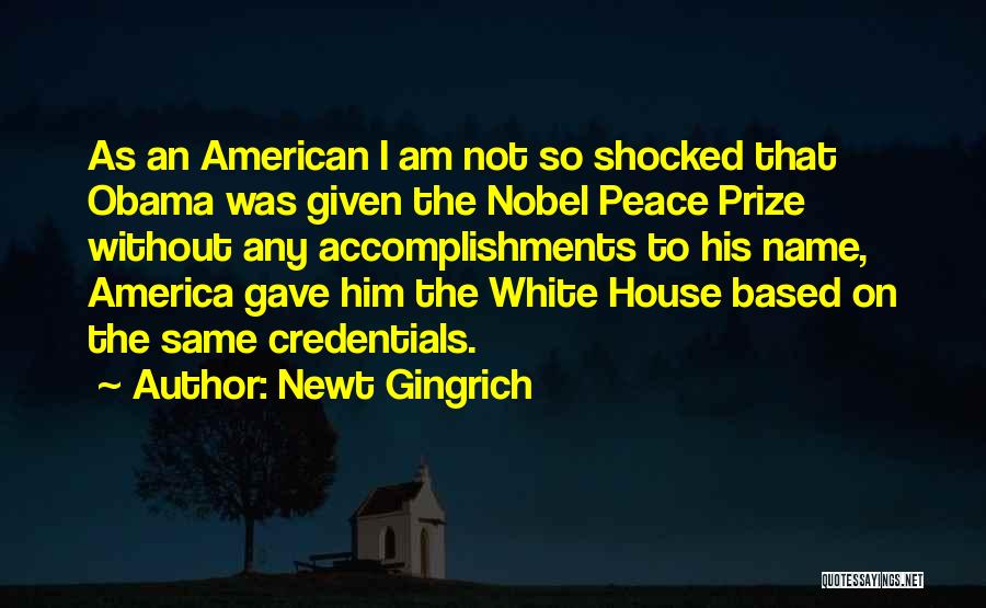 Newt Gingrich Quotes: As An American I Am Not So Shocked That Obama Was Given The Nobel Peace Prize Without Any Accomplishments To