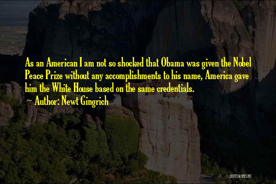 Newt Gingrich Quotes: As An American I Am Not So Shocked That Obama Was Given The Nobel Peace Prize Without Any Accomplishments To